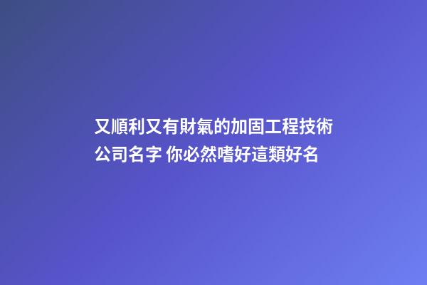 又順利又有財氣的加固工程技術公司名字 你必然嗜好這類好名-第1張-公司起名-玄機派